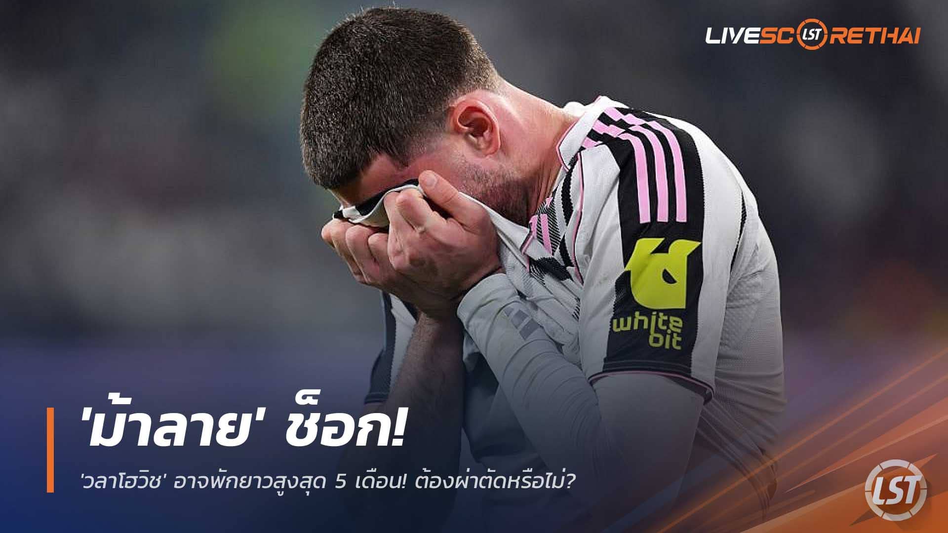 ข่าวฟุตบอล 2 ธันวาคม 2568: ช็อกวงการ! ยูเวนตุสลุ้นหนัก วลาโฮวิชส่อพักสูงสุด 5 เดือน ลุ้นต้องผ่าตัดหรือไม่
