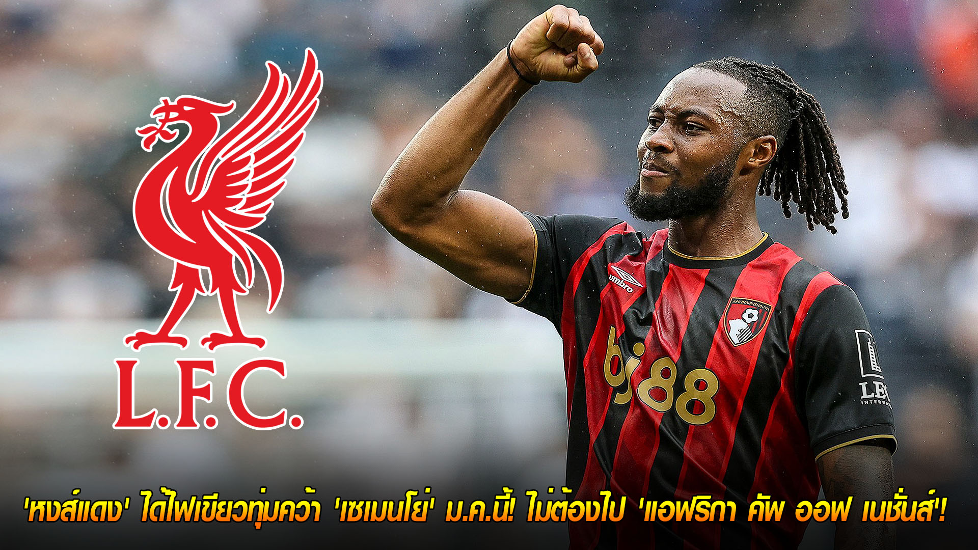 วันจันทร์ที่ 17 พฤศจิกายน 2568: เคลียร์ทุกเหตุผล! ลิเวอร์พูลไฟเขียวล่า ‘อองตวน เซเมนโย่’ ตลาดมกราคม ไม่ต้องลุย AFCON 2025