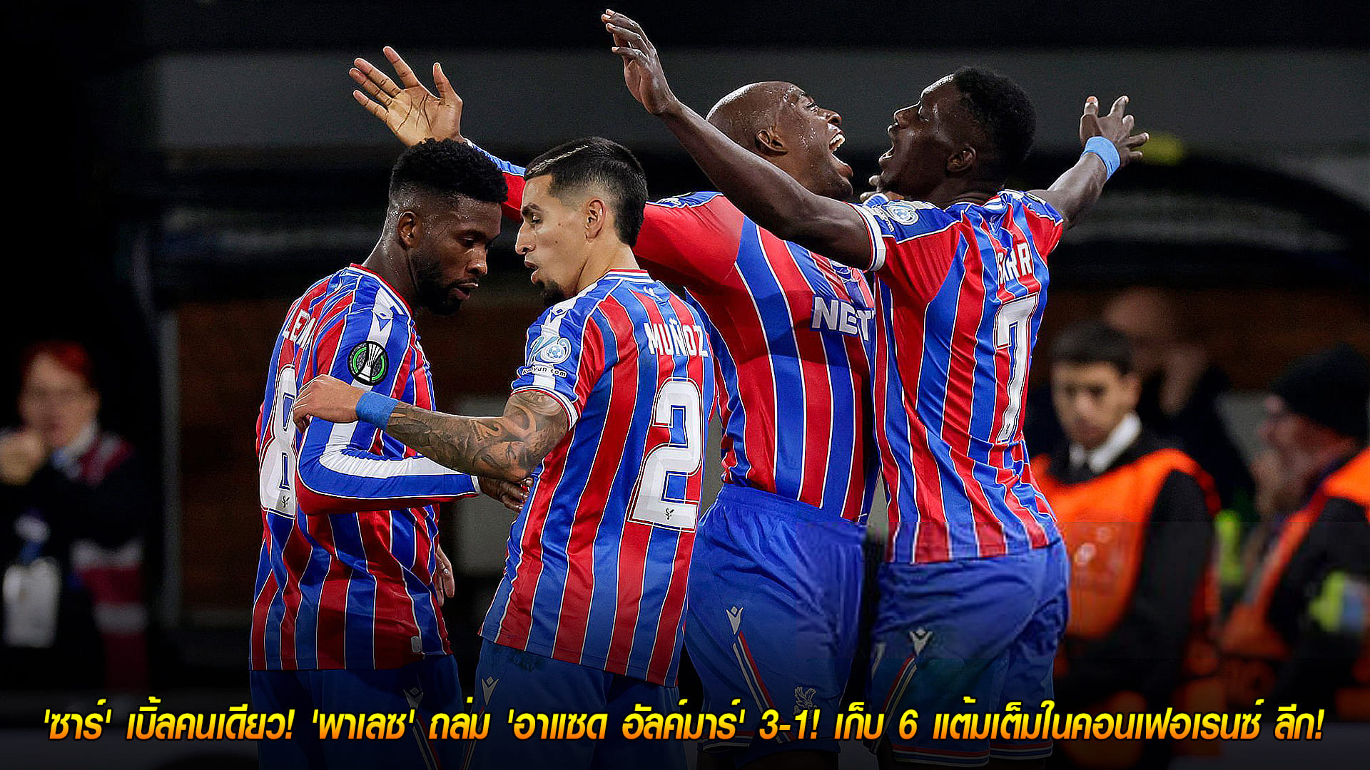 ศุกร์ 7 พฤศจิกายน 2568: ซาร์เหมา 2! พาเลซอัด AZ อัลค์มาร์ 3-1 เก็บ 6 แต้ม ยูฟ่า คอนเฟอเรนซ์ ลีก